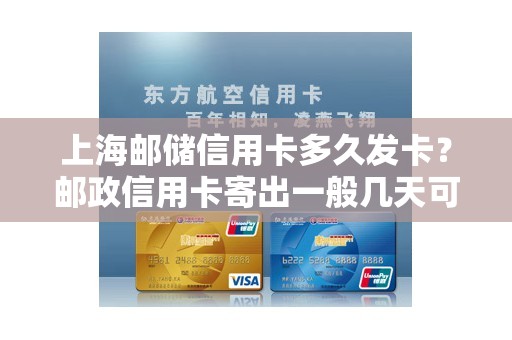 上海邮储信用卡多久发卡？邮政信用卡寄出一般几天可以收到