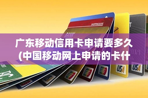 广东移动信用卡申请要多久(中国移动网上申请的卡什么时候到)