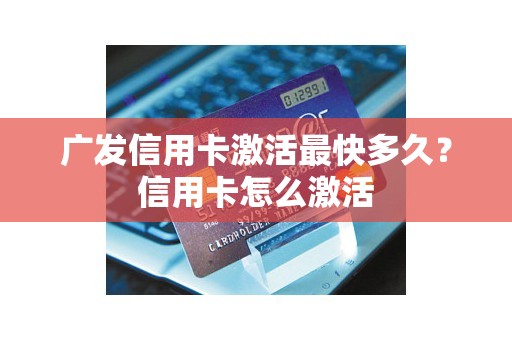 广发信用卡激活最快多久？信用卡怎么激活