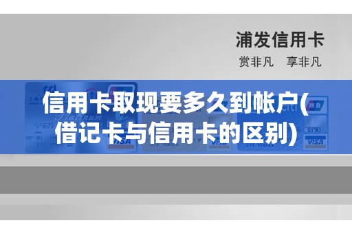 信用卡取现要多久到帐户(借记卡与信用卡的区别)