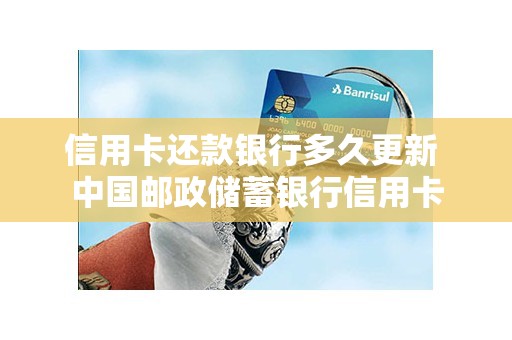 信用卡还款银行多久更新 中国邮政储蓄银行信用卡