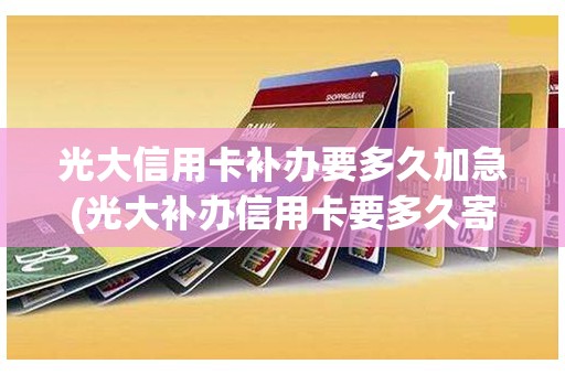 光大信用卡补办要多久加急(光大补办信用卡要多久寄到家)