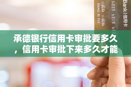 承德银行信用卡审批要多久，信用卡审批下来多久才能拿到