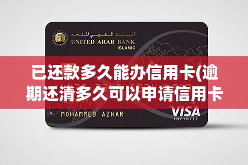 已还款多久能办信用卡(逾期还清多久可以申请信用卡)