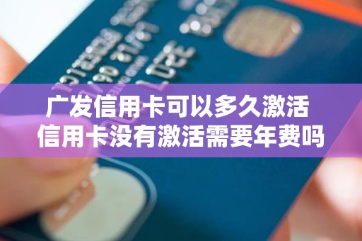 广发信用卡可以多久激活 信用卡没有激活需要年费吗