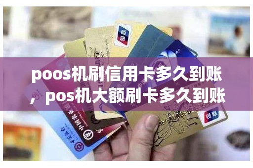 poos机刷信用卡多久到账，pos机大额刷卡多久到账