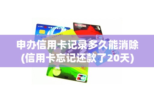 申办信用卡记录多久能消除(信用卡忘记还款了20天)