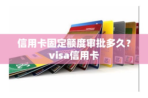 信用卡固定额度审批多久?visa信用卡 信用卡固定额度审批多久?visa信用卡