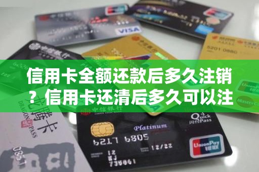 信用卡全额还款后多久注销？信用卡还清后多久可以注销