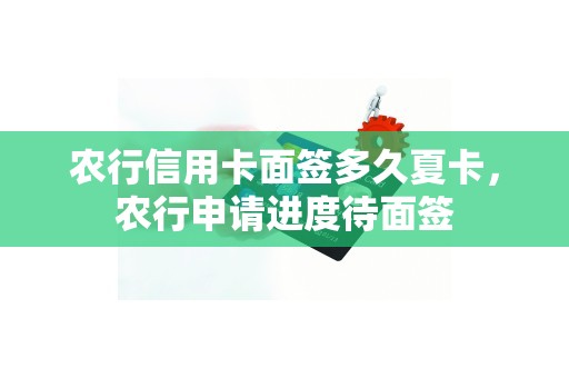 农行信用卡面签多久夏卡，农行申请进度待面签