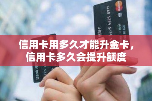信用卡用多久才能升金卡，信用卡多久会提升额度