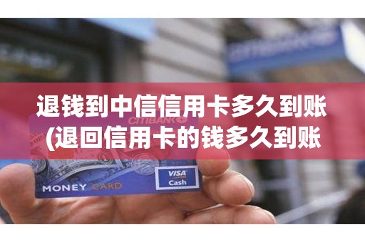 退钱到中信信用卡多久到账(退回信用卡的钱多久到账)