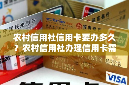 农村信用社信用卡要办多久？农村信用社办理信用卡需要多久