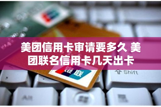 美团信用卡审请要多久 美团联名信用卡几天出卡