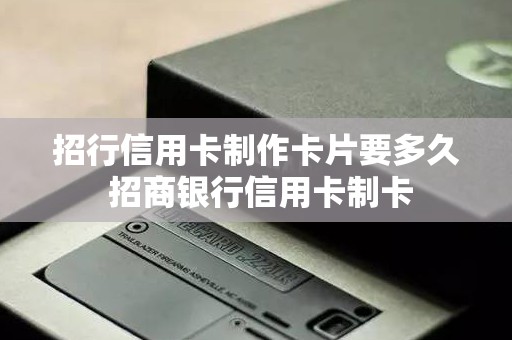 招行信用卡制作卡片要多久 招商银行信用卡制卡