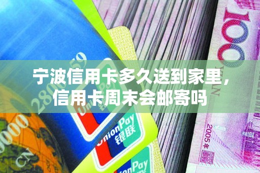 宁波信用卡多久送到家里，信用卡周末会邮寄吗