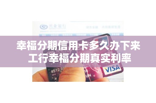 幸福分期信用卡多久办下来 工行幸福分期真实利率