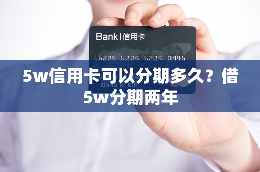 5w信用卡可以分期多久？借5w分期两年