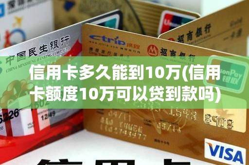 信用卡多久能到10万(信用卡额度10万可以贷到款吗)