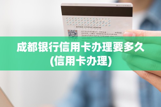 成都银行信用卡办理要多久(信用卡办理)