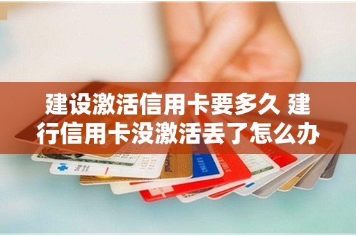 建设激活信用卡要多久 建行信用卡没激活丢了怎么办