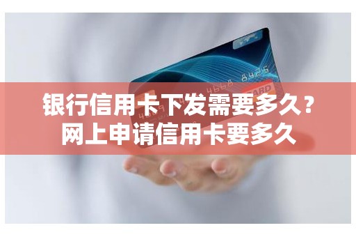 银行信用卡下发需要多久？网上申请信用卡要多久