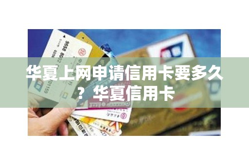 华夏上网申请信用卡要多久？华夏信用卡