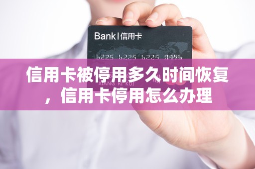 信用卡被停用多久时间恢复，信用卡停用怎么办理