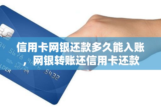 信用卡网银还款多久能入账，网银转账还信用卡还款