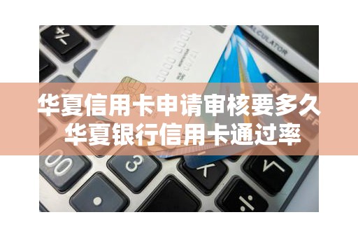 华夏信用卡申请审核要多久 华夏银行信用卡通过率