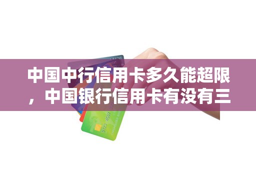 中国中行信用卡多久能超限，中国银行信用卡有没有三天宽限期
