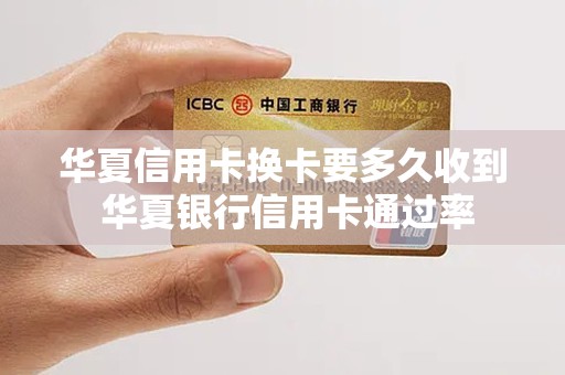华夏信用卡换卡要多久收到 华夏银行信用卡通过率