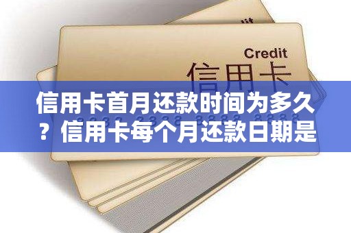 信用卡首月还款时间为多久？信用卡每个月还款日期是固定的吗