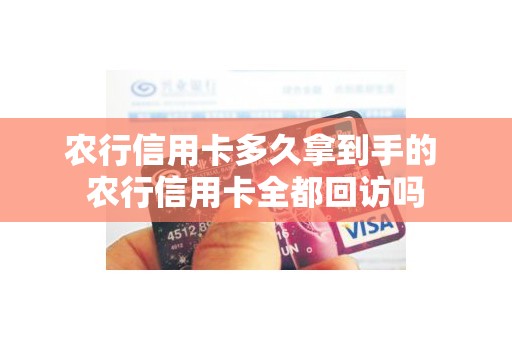 农行信用卡多久拿到手的 农行信用卡全都回访吗
