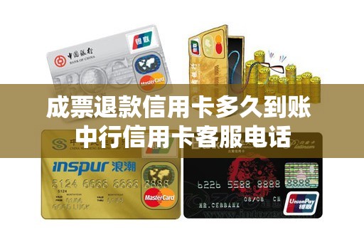 成票退款信用卡多久到账 中行信用卡客服电话