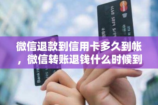 微信退款到信用卡多久到帐，微信转账退钱什么时候到账