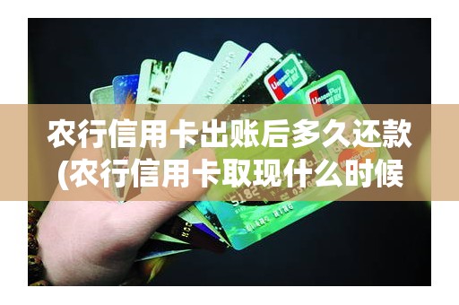农行信用卡出账后多久还款(农行信用卡取现什么时候还)