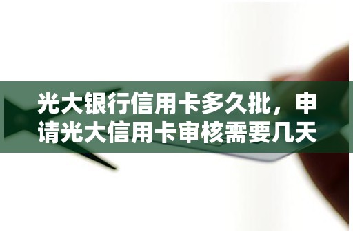 光大银行信用卡多久批，申请光大信用卡审核需要几天