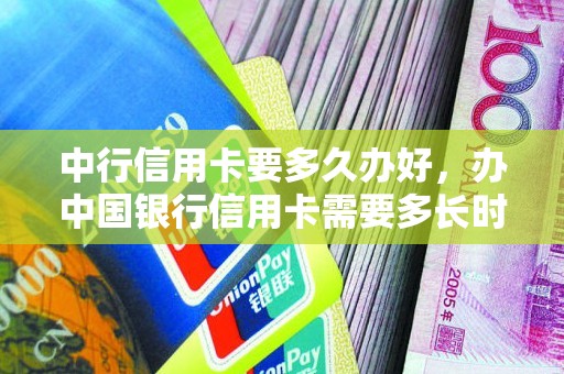 中行信用卡要多久办好，办中国银行信用卡需要多长时间