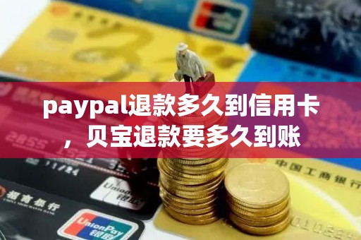 paypal退款多久到信用卡，贝宝退款要多久到账
