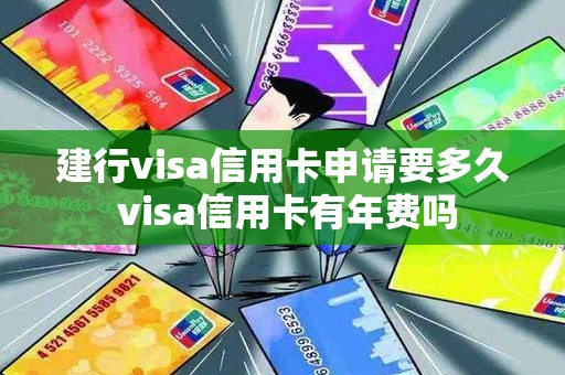 建行visa信用卡申请要多久 visa信用卡有年费吗