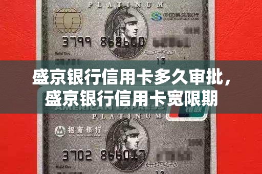 盛京银行信用卡多久审批,盛京银行信用卡宽限期 盛京银行信用卡多久审批,盛京银行信用卡宽限期