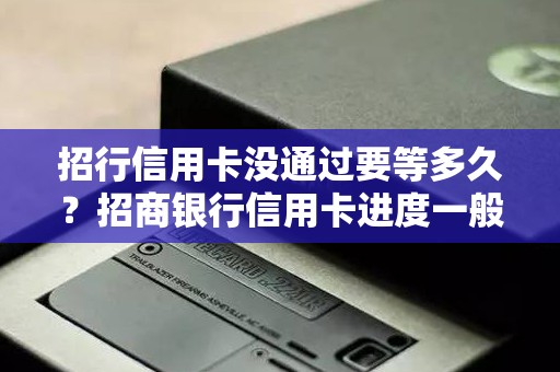 招行信用卡没通过要等多久?招商银行信用卡进度一般多久 招行信用卡没通过要等多久?招商银行信用卡进度一般多久