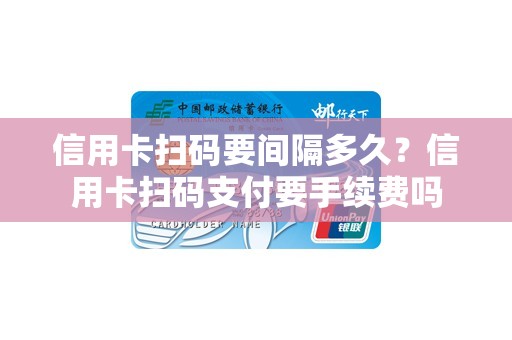 信用卡扫码要间隔多久?信用卡扫码支付要手续费吗 信用卡扫码要间隔多久?信用卡扫码支付要手续费吗