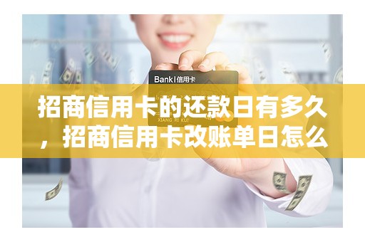 招商信用卡的还款日有多久,招商信用卡改账单日怎么改 招商信用卡的还款日有多久,招商信用卡改账单日怎么改
