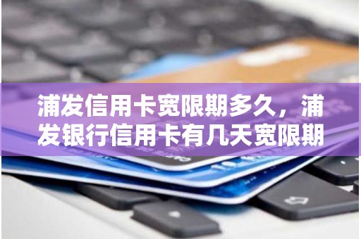 浦发信用卡宽限期多久，浦发银行信用卡有几天宽限期