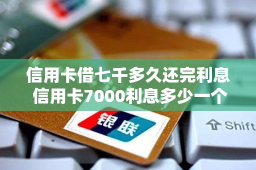 信用卡借七千多久还完利息 信用卡7000利息多少一个月