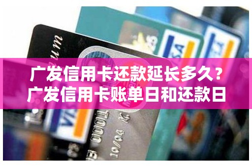 广发信用卡还款延长多久？广发信用卡账单日和还款日