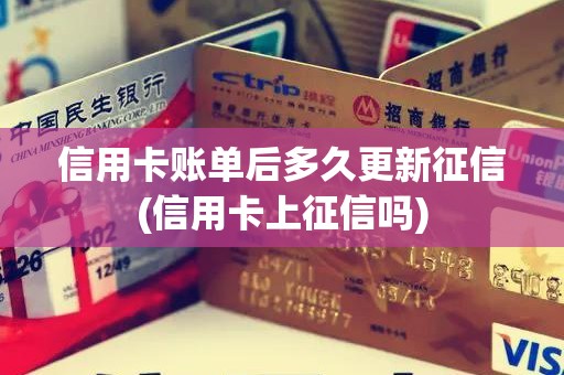 信用卡账单后多久更新征信(信用卡上征信吗)