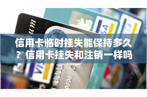 信用卡临时挂失能保持多久？信用卡挂失和注销一样吗